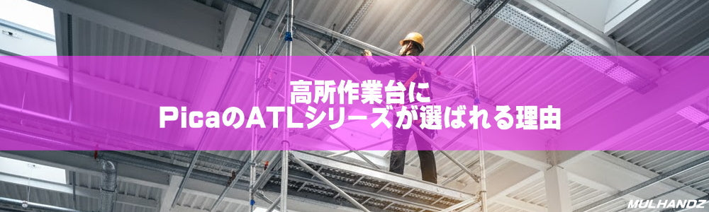 【決定版】高所作業台ならピカ（Pica）ATLが選ばれる理由！プロが教えるメリットとマルハンズ限定セットの魅力